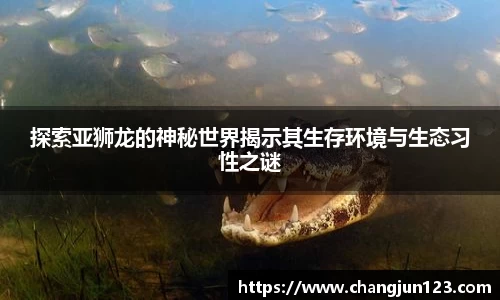 探索亚狮龙的神秘世界揭示其生存环境与生态习性之谜