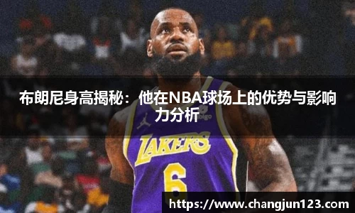 布朗尼身高揭秘：他在NBA球场上的优势与影响力分析