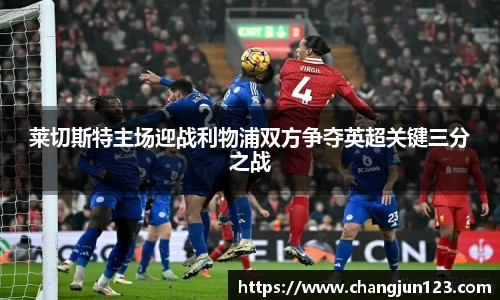 莱切斯特主场迎战利物浦双方争夺英超关键三分之战