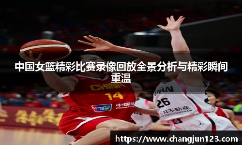 中国女篮精彩比赛录像回放全景分析与精彩瞬间重温
