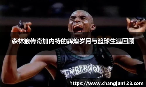 森林狼传奇加内特的辉煌岁月与篮球生涯回顾