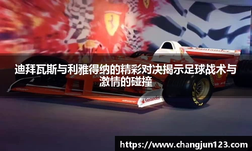 迪拜瓦斯与利雅得纳的精彩对决揭示足球战术与激情的碰撞