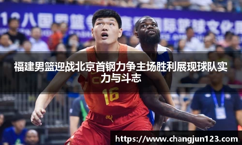 福建男篮迎战北京首钢力争主场胜利展现球队实力与斗志