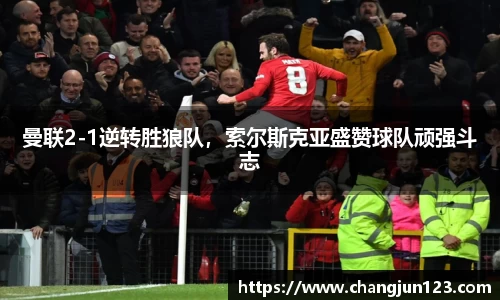 曼联2-1逆转胜狼队，索尔斯克亚盛赞球队顽强斗志